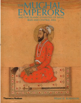 The Mughal Emperors and the Islamic Dynasties of India, Iran and Central Asia