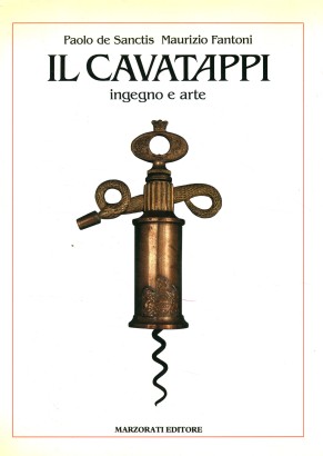 Il cavatappi. Ingegno e arte / The corkscrew. A thing of beauty
