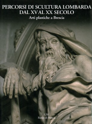 Percorsi di scultura lombarda dal XV al XX secolo. Arti plastiche a Brescia