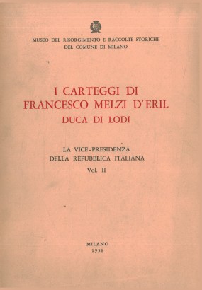 I carteggi di Francesco Melzi D'Eril Duca di Lodi. La vice-presidenza della Repubblica Italiana (Volume II)
