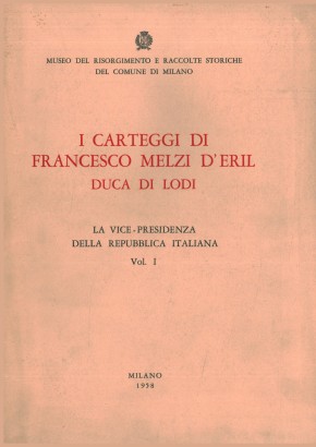 I carteggi di Francesco Melzi D'Eril Duca di Lodi. La vice-presidenza della Repubblica Italiana (Volume I)