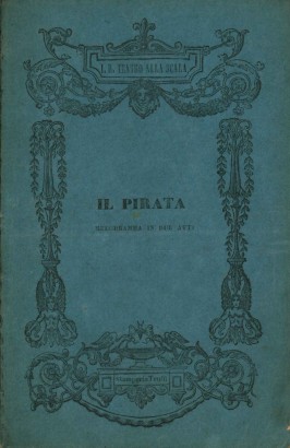 Il pirata Melodramma in 2 atti da rappresentarsi nell'I.R. Teatro alla Scala l'Autunno del 1840