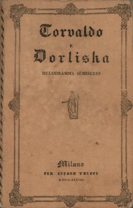 Torvaldo e Dorliska melodramma semiserio in due atti da rappresentarsi nell'I.R.Teatro alla Scala l'autunno del 1838