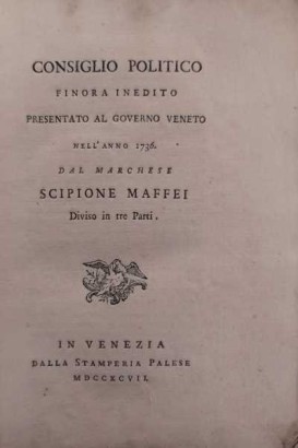 Consiglio politico finora inedito presentato al Governo Veneto nell'anno 1736 dal Marchese Scipione Maffei
