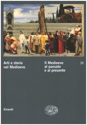 Arti e storia nel Medioevo. Il Medioevo al passato e al presente (Volume IV)