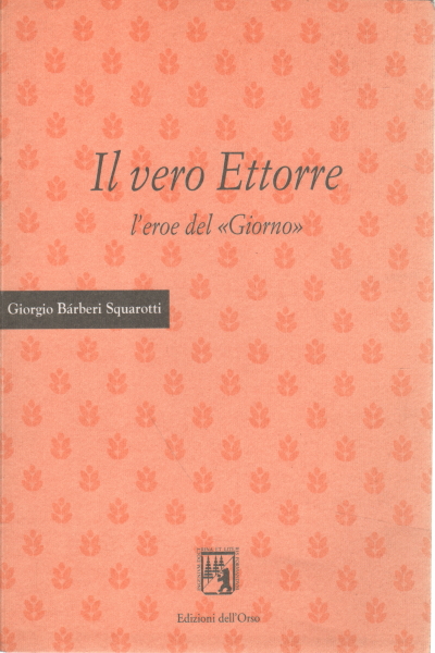 Il vero Ettorre: l'eroe del "Giorno" , Giorgio Bárberi Squarotti