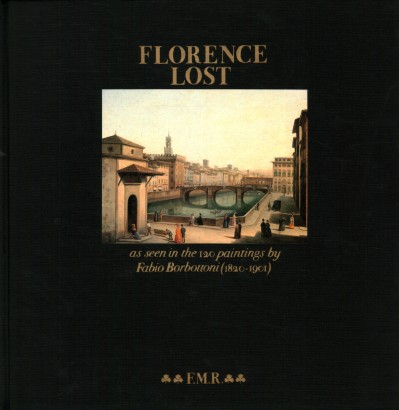 Florence Lost as seen in the 120 paintings by Fabio Borbottoni (1820-1901) Vol. I