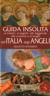 Guida insolita ai misteri, ai segreti, alle leggende, alle curiosità e ai luoghi dell'Italia degli angeli